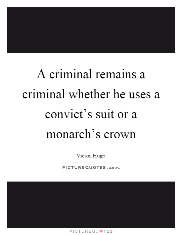 A criminal remains a criminal whether he uses a convict's suit or a monarch's crown Picture Quote #1