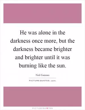 He was alone in the darkness once more, but the darkness became brighter and brighter until it was burning like the sun Picture Quote #1