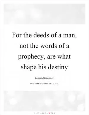 For the deeds of a man, not the words of a prophecy, are what shape his destiny Picture Quote #1