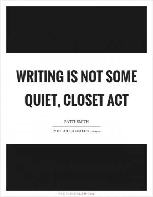 Writing is not some quiet, closet act Picture Quote #1