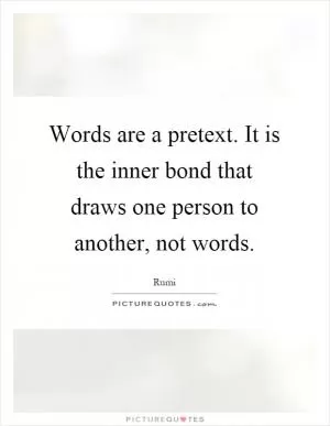 Words are a pretext. It is the inner bond that draws one person to another, not words Picture Quote #1