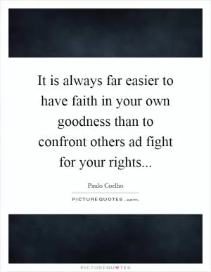 It is always far easier to have faith in your own goodness than to confront others ad fight for your rights Picture Quote #1