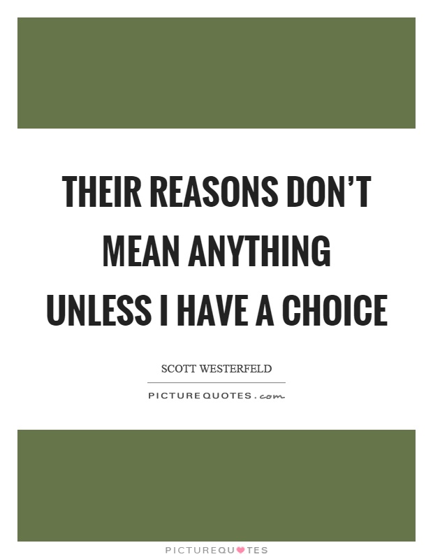 Their reasons don't mean anything unless I have a choice Picture Quote #1