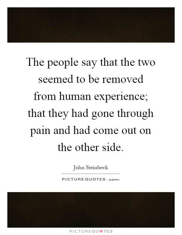 The people say that the two seemed to be removed from human experience; that they had gone through pain and had come out on the other side Picture Quote #1