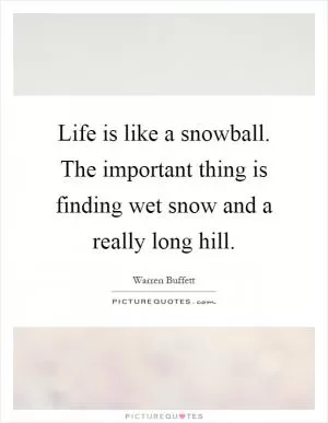 Life is like a snowball. The important thing is finding wet snow and a really long hill Picture Quote #1