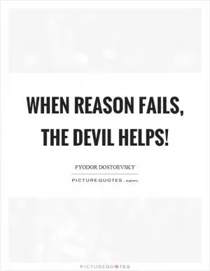 When reason fails, the devil helps! Picture Quote #1