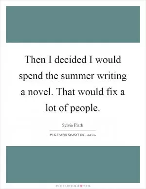 Then I decided I would spend the summer writing a novel. That would fix a lot of people Picture Quote #1