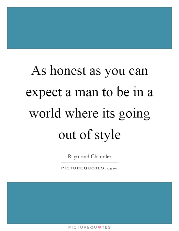As honest as you can expect a man to be in a world where its going out of style Picture Quote #1