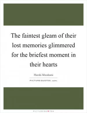The faintest gleam of their lost memories glimmered for the briefest moment in their hearts Picture Quote #1