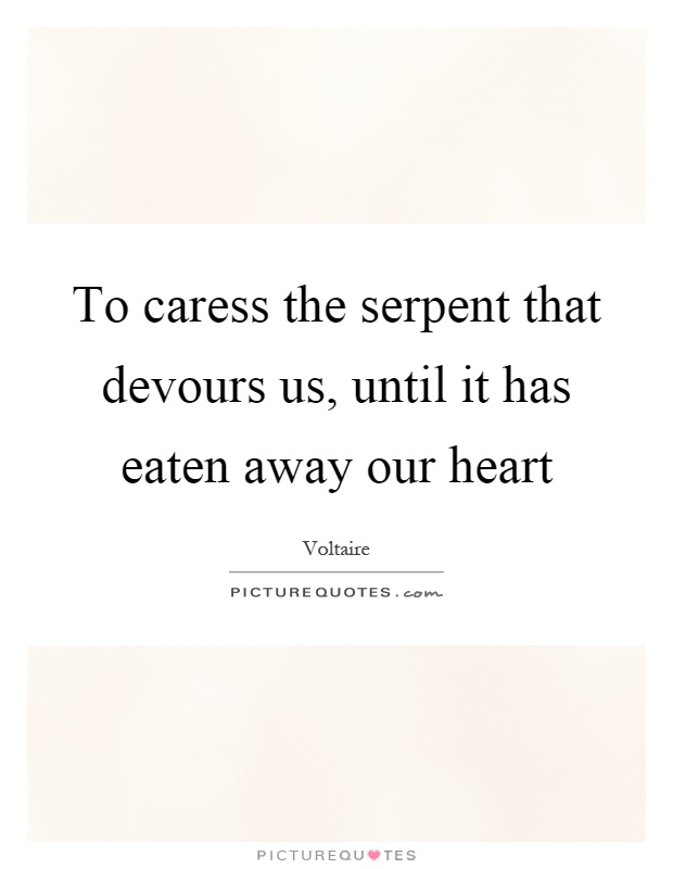 To caress the serpent that devours us, until it has eaten away our heart Picture Quote #1
