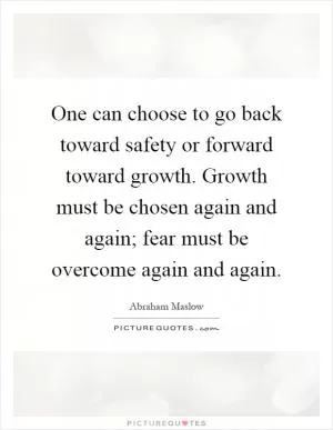 One can choose to go back toward safety or forward toward growth. Growth must be chosen again and again; fear must be overcome again and again Picture Quote #1
