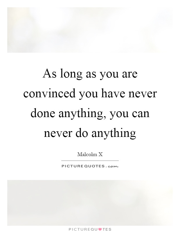As long as you are convinced you have never done anything, you can never do anything Picture Quote #1