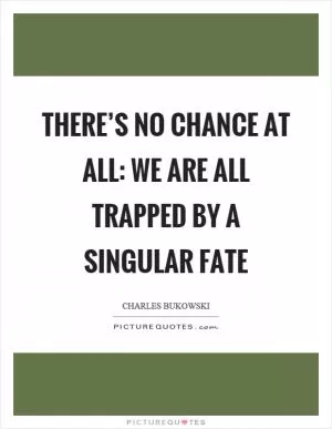 There’s no chance at all: we are all trapped by a singular fate Picture Quote #1