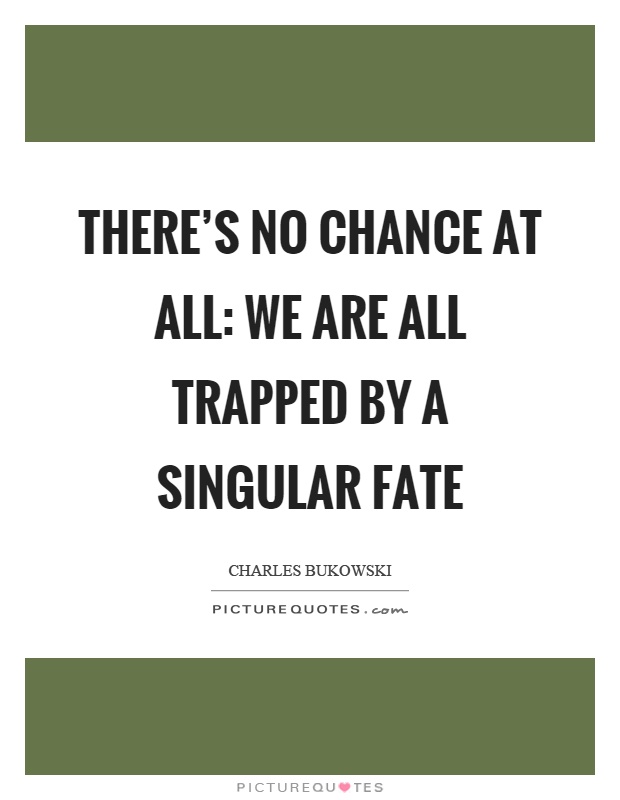 There's no chance at all: we are all trapped by a singular fate Picture Quote #1