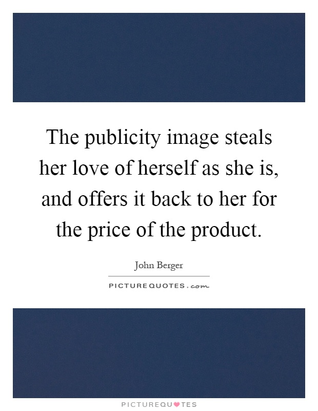 The publicity image steals her love of herself as she is, and offers it back to her for the price of the product Picture Quote #1