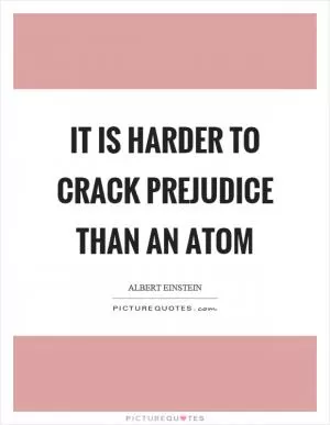 It is harder to crack prejudice than an atom Picture Quote #1