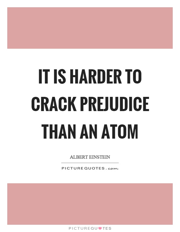 It is harder to crack prejudice than an atom Picture Quote #1