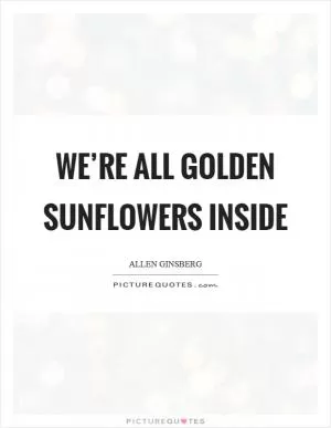 We’re all golden sunflowers inside Picture Quote #1