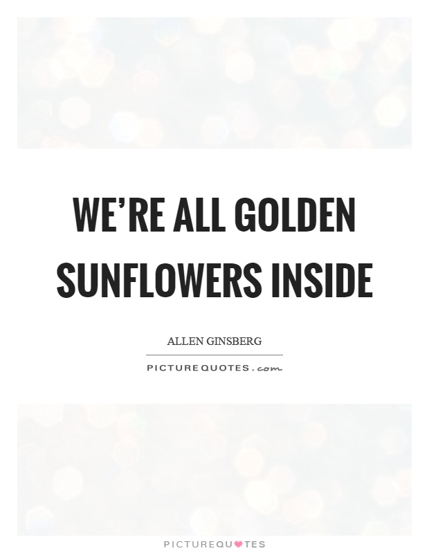 We're all golden sunflowers inside Picture Quote #1