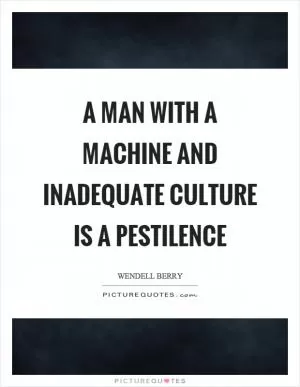 A man with a machine and inadequate culture is a pestilence Picture Quote #1