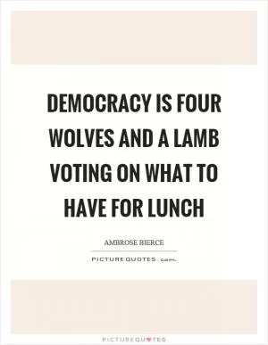 Democracy is four wolves and a lamb voting on what to have for lunch Picture Quote #1