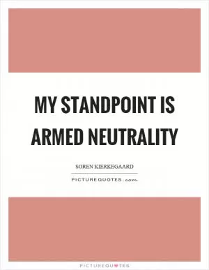 My standpoint is armed neutrality Picture Quote #1
