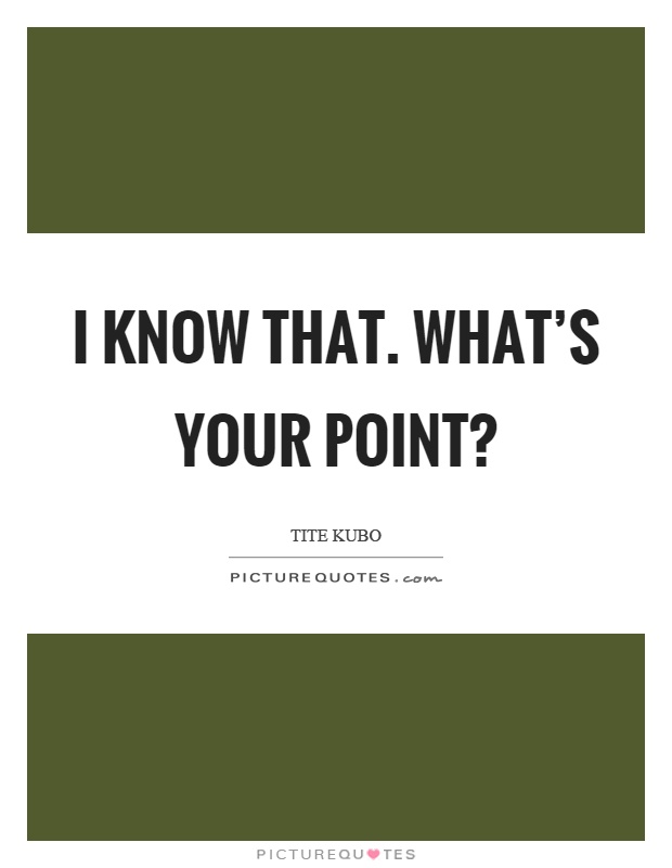 I know that. What's your point? Picture Quote #1