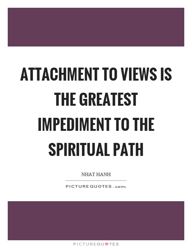 Attachment to views is the greatest impediment to the spiritual path Picture Quote #1