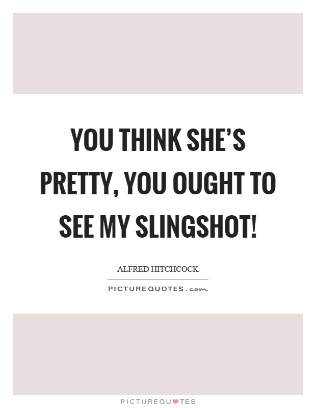 You think she's pretty, you ought to see my slingshot! Picture Quote #1