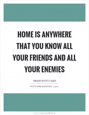 Home is anywhere that you know all your friends and all your enemies Picture Quote #1