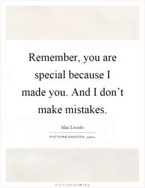 Remember, you are special because I made you. And I don’t make mistakes Picture Quote #1