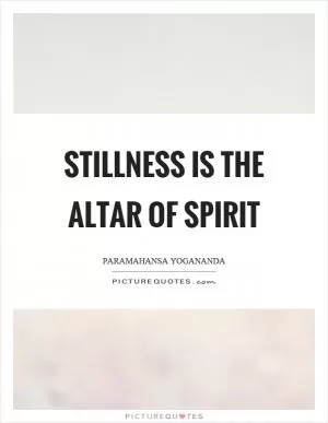 Stillness is the altar of spirit Picture Quote #1