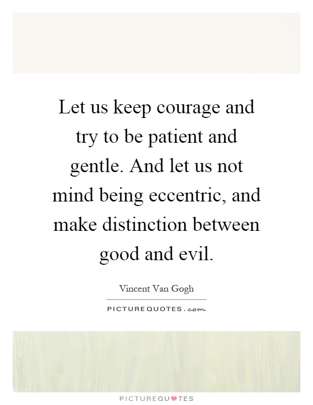 Let us keep courage and try to be patient and gentle. And let us not mind being eccentric, and make distinction between good and evil Picture Quote #1