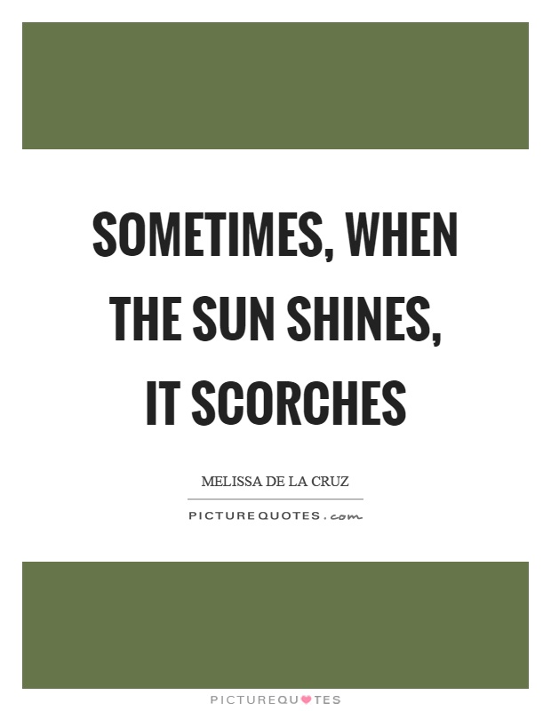 Sometimes, when the sun shines, it scorches Picture Quote #1