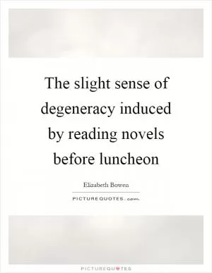 The slight sense of degeneracy induced by reading novels before luncheon Picture Quote #1