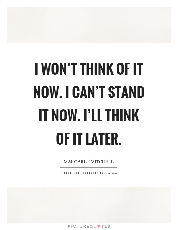 I won't think of it now. I can't stand it now. I'll think of it later Picture Quote #1