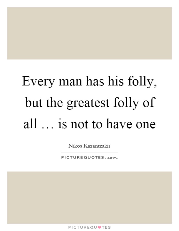 Every man has his folly, but the greatest folly of all … is not to have one Picture Quote #1