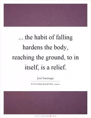 ... the habit of falling hardens the body, reaching the ground, to in itself, is a relief Picture Quote #1