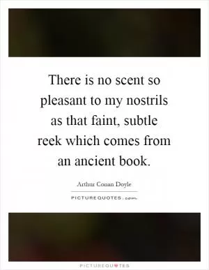 There is no scent so pleasant to my nostrils as that faint, subtle reek which comes from an ancient book Picture Quote #1
