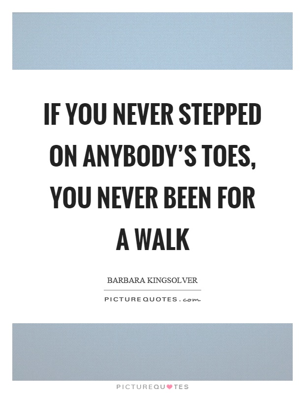 If you never stepped on anybody's toes, you never been for a walk Picture Quote #1