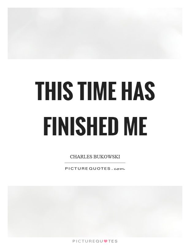 This time has finished me Picture Quote #1