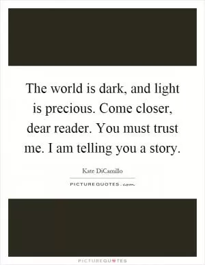 The world is dark, and light is precious. Come closer, dear reader. You must trust me. I am telling you a story Picture Quote #1
