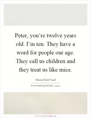 Peter, you’re twelve years old. I’m ten. They have a word for people our age. They call us children and they treat us like mice Picture Quote #1