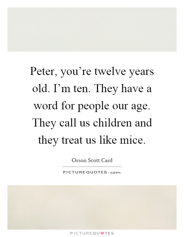 Peter, you're twelve years old. I'm ten. They have a word for people our age. They call us children and they treat us like mice Picture Quote #1