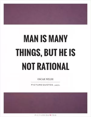 Man is many things, but he is not rational Picture Quote #1