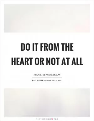 Do it from the heart or not at all Picture Quote #1