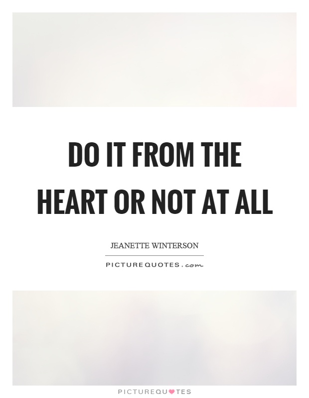 Do it from the heart or not at all Picture Quote #1