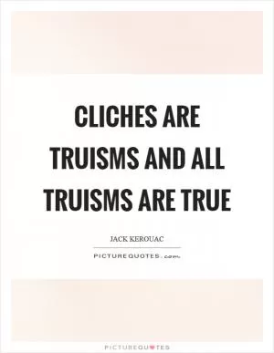 Cliches are truisms and all truisms are true Picture Quote #1