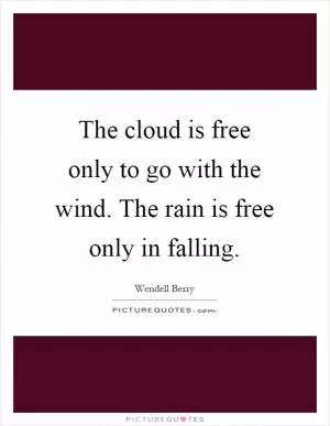 The cloud is free only to go with the wind. The rain is free only in falling Picture Quote #1