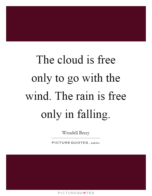 The cloud is free only to go with the wind. The rain is free only in falling Picture Quote #1